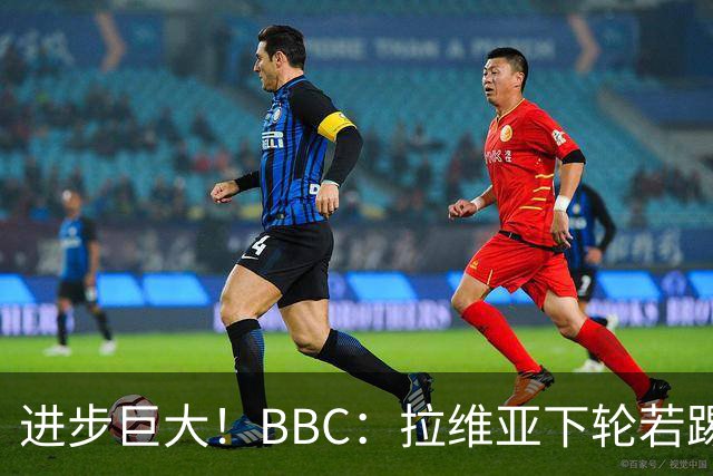 进步巨大！BBC：拉维亚下轮若踢60分钟 将创蓝军生涯连续出勤纪录